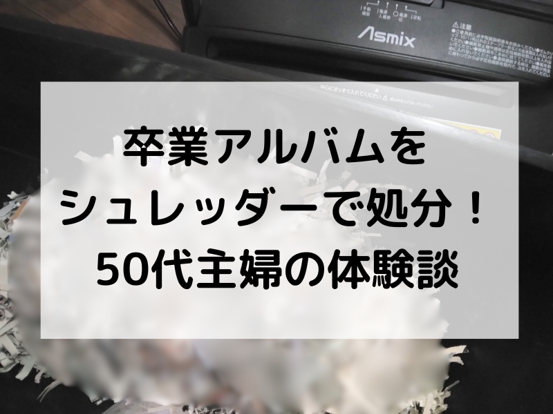 卒業アルバムをシュレッダーで処分してみた主婦の体験談