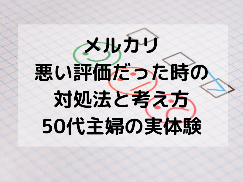 メルカリで悪い評価・低評価をつけられた実体験と、実際に行った対処方法を50代主婦の視点で解説